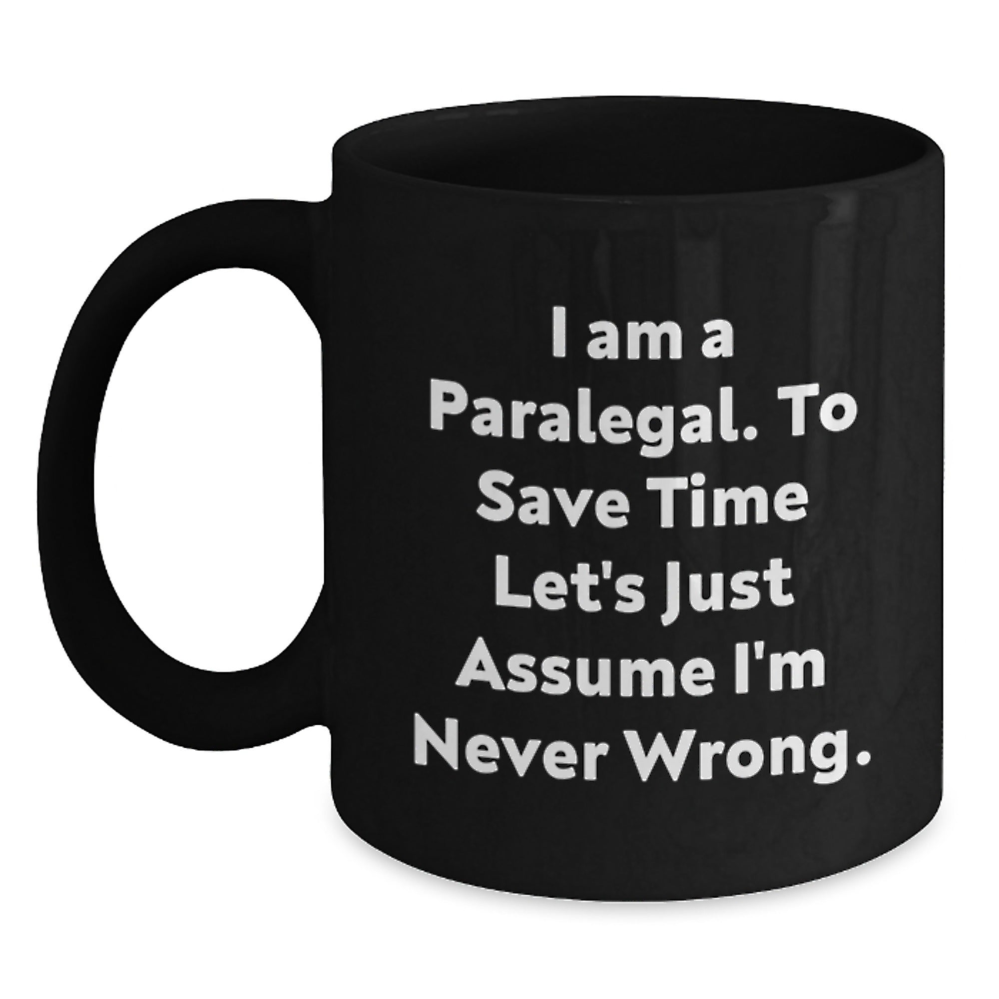 Funny Paralegal Humor Gifts from Coworkers to Paralegal Graduation Unique Black Coffee Mug, I Am A Paralegal. To Save Time Let's Just Assume I'm Never Wrong. - Main