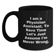 Funny Physician Assistant Gifts from Friends to Coworkers - I Am A Physician Assistant. To Save Time Let's Just Assume I'm Never Wrong. Black Coffee Mug for Birthday - Main