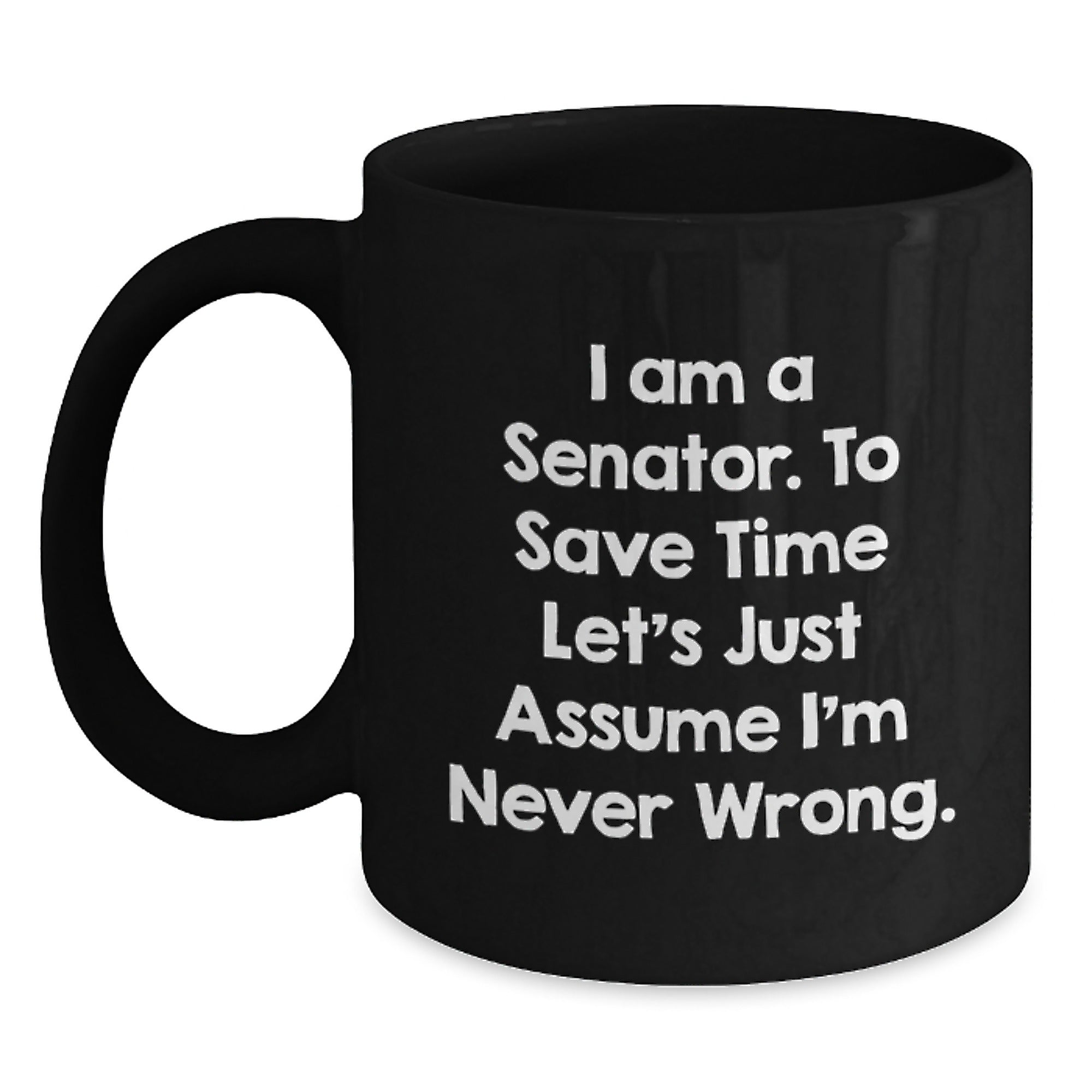 Senator Christmas Unique Gifts from Friends for Senator Funny Mugs I Am A Senator To Save Time Lets Just Assume Im Never Wrong. - Main