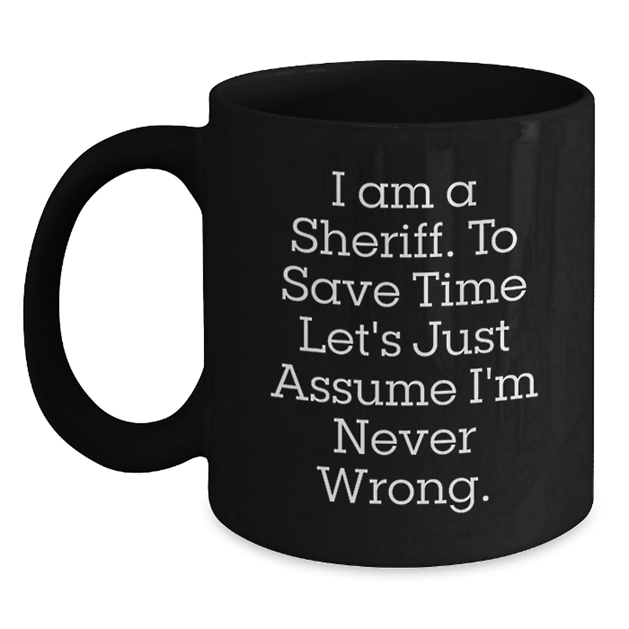 Funny Sheriff Gifts for Men, Christmas Unique Gifts from Friends, Funny Black Coffee Mug, 'I Am A Sheriff. To Save Time Let's Just Assume I'm Never Wrong.' - Main