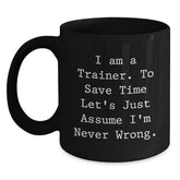 Funny Trainer Quotes Gifts from Friends, Christmas Unique Mug for Trainer Men, Funny Black Coffee Mug - 'I Am A Trainer. To Save Time Let's Just Assume I'm Never Wrong.' - Main