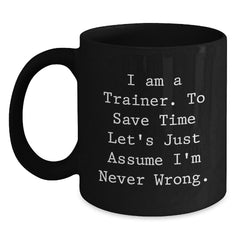 Funny Trainer Quotes Gifts from Friends, Christmas Unique Mug for Trainer Men, Funny Black Coffee Mug - 'I Am A Trainer. To Save Time Let's Just Assume I'm Never Wrong.' - Main