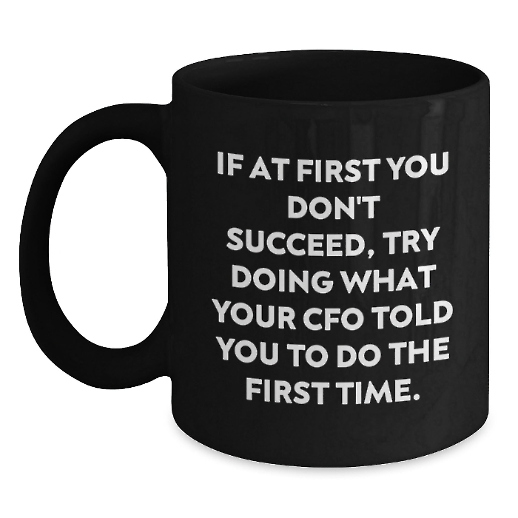 Funny CFO Christmas Unique Gifts from Friends and Family - Black Coffee Mug - 'If At First You Don't Succeed, Try Doing What Your Cfo Told You To Do The First Time.' - Main