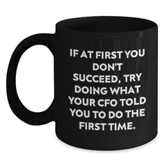 Funny CFO Christmas Unique Gifts from Friends and Family - Black Coffee Mug - 'If At First You Don't Succeed, Try Doing What Your Cfo Told You To Do The First Time.' - Main