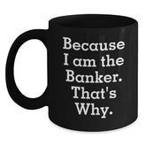 Funny Banker Gifts for Birthday - Because I Am The Banker. That's Why. Black Coffee Mug Gifts from Friends to Banker - Main