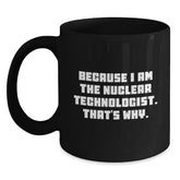 Nuclear Technologist Gifts Because I Am The Nuclear Technologist. That's Why. Black Coffee Mug For Men, Friends, Coworkers, Family - Main