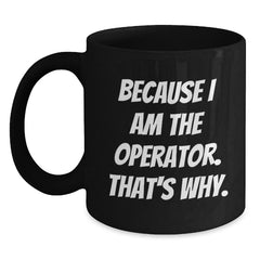 Operator Humor Gifts, Because I Am The Operator. That's Why., Funny Black Coffee Mug for Operator Enthusiasts, Graduation Unique Gifts from Family to Operator - Main