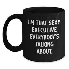 Funny Executive Gift, 'I'm That Sexy Executive Everybody's Talking About.' Black Coffee Mug for Birthday, Gifts from Friends or Family to Executive Colleagues - Main