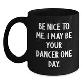 Funny Dancer Gifts from Friends - Be Nice To Me. I May Be Your Dancer One Day. Black Coffee Mug for Men Women Coworkers Family Christmas Unique Gifts - Main