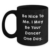 Funny Dancer Gifts from Friends and Family, Black Coffee Mug for Dancer, Be Nice To Me. I May Be Your Dancer One Day. Unique Christmas Unique Gifts - Main