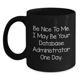 Funny Database Administrator Gifts from Friends, Unique Black Coffee Mug for Grads with Inspirational Quote 'Be Nice To Me. I May Be Your Database Administrator One Day.' - Main