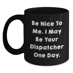 Funny Dispatcher Gifts from Men, Black Coffee Mugs for Dispatcher Friends, Be Nice To Me. I May Be Your Dispatcher One Day. - Main