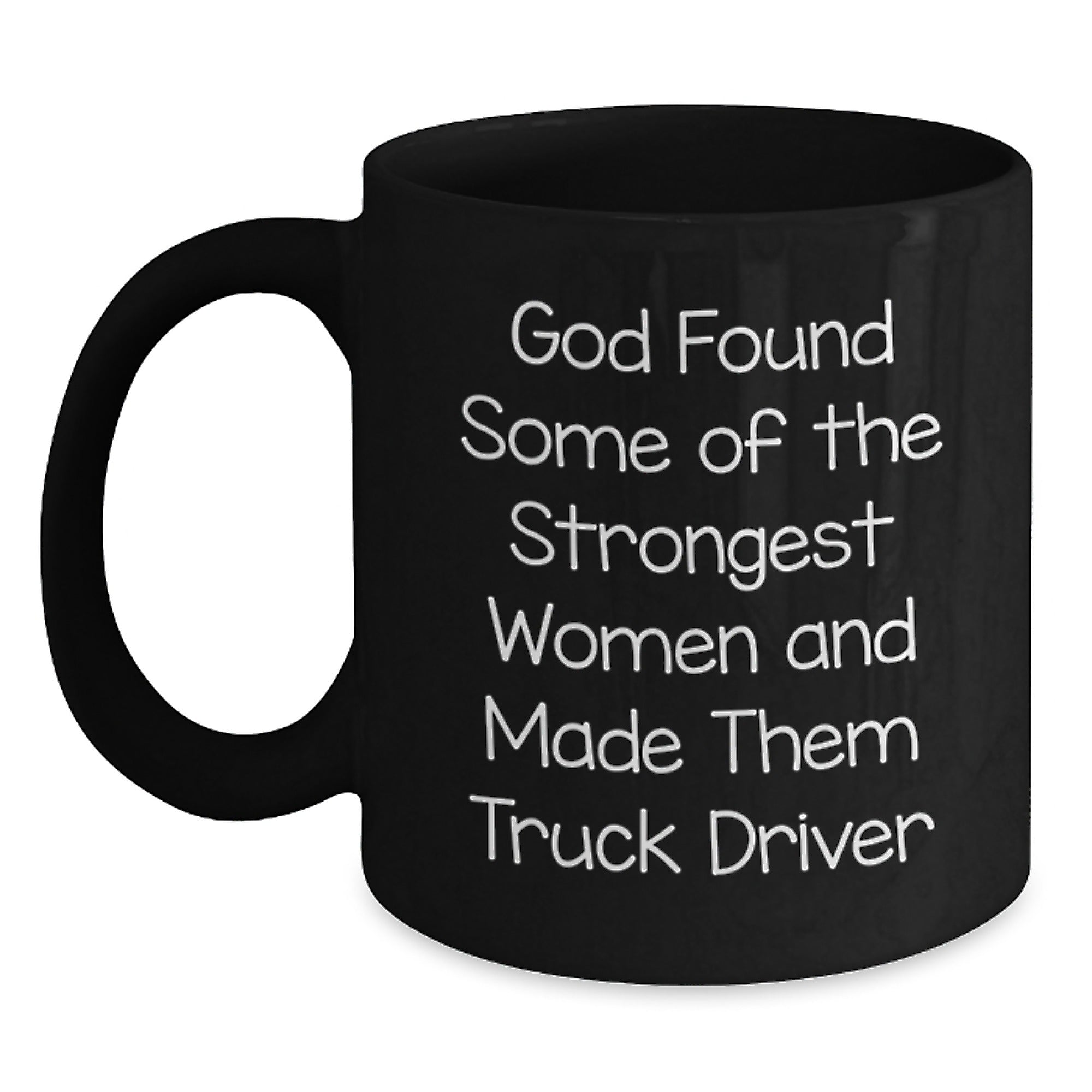 Funny Inspirational Gifts from Friends for Truck Driver Black Coffee Mug, God Found Some Of The Strongest Women And Made Them Truck Driver - Main