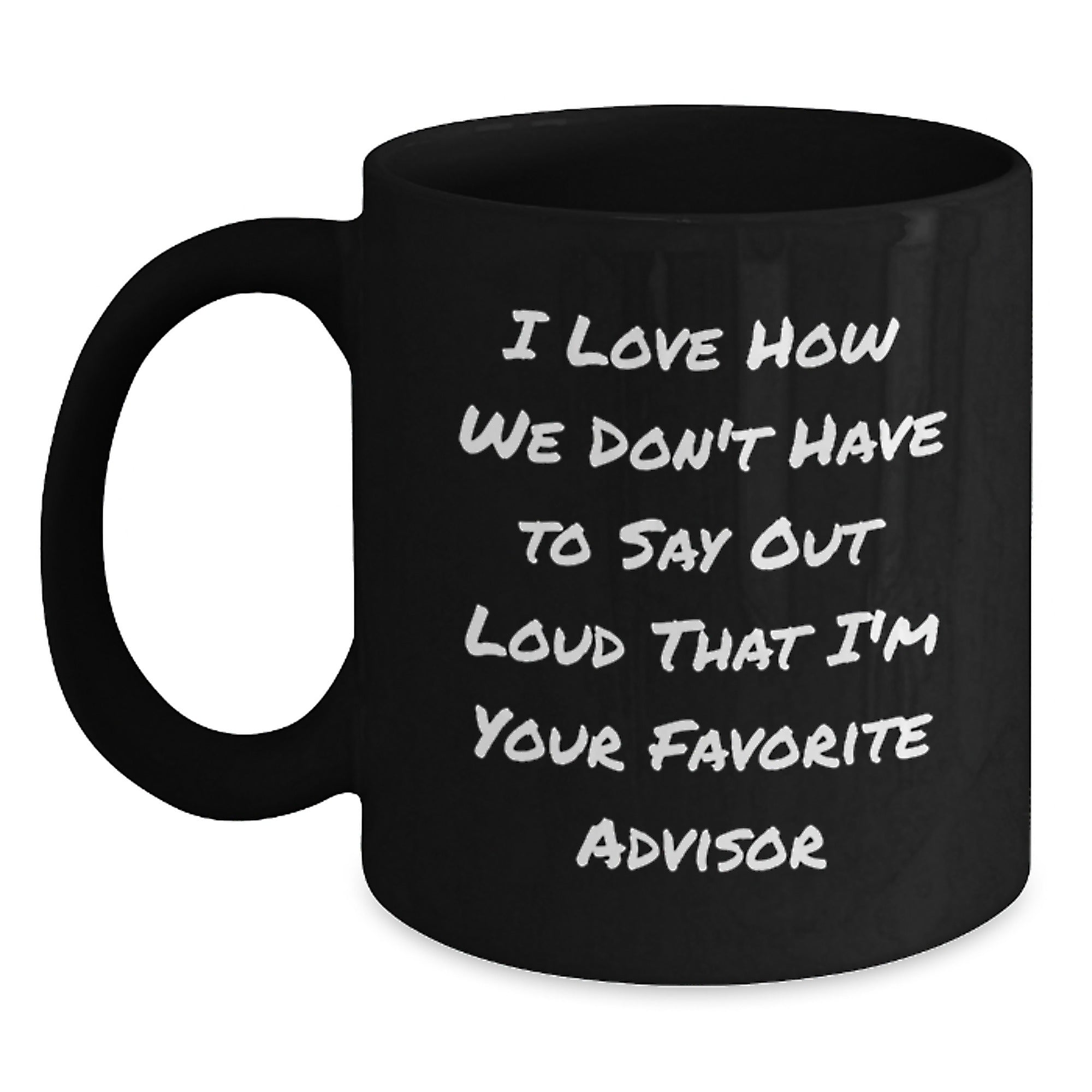 Funny Advisor Gifts from Friends for Graduation Unique Black Coffee Mugs - 'I Love How We Don't Have To Say Out Loud That I'm Your Favorite Advisor' - Main