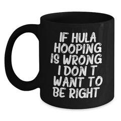 Hula Hooping Funny Gifts from Friends to Hula Hooping Enthusiasts, Black Coffee Mug, If Hula Hooping Is Wrong. I Don't Want To Be Right., Unique Graduation Gifts for Her or Him - Main