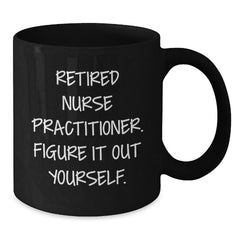 Gifts from Friends Funny Nurse Practitioner Birthday Black Coffee Mug - 'Figure It Out Yourself' Inspiration for Nurse Practitioner - Additional