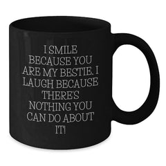 Funny Bestie Gifts from Friends - I Smile Because You Are My Bestie, I Laugh Because There's Nothing You Can Do About It! Black Coffee Mug for Bestie, Unique Gifts for Friends, Christmas Unique Gifts - Additional