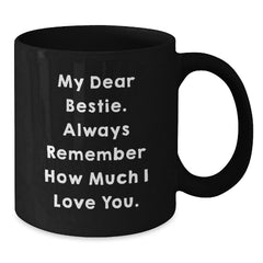 Funny Bestie Gifts, Black Coffee Mug with 'My Dear Bestie. Always Remember How Much I Love You.' Quote for Birthday, Gifts from Friends to Bestie - Additional