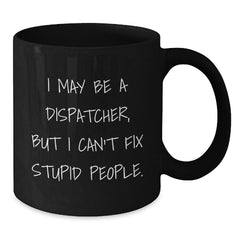 Funny Dispatcher Gifts, I May Be A Dispatcher, But I Can't Fix Stupid People. Black Coffee Mug for Dispatcher, Men, Women, Friends, Coworkers, Family, Christmas Unique Gifts - Additional