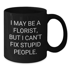 Funny Florist Gift Ideas, I May Be A Florist, But I Can't Fix Stupid People. Black Coffee Mug for Birthday, Gifts from Florists to Men, Women, Friends, Family - Additional