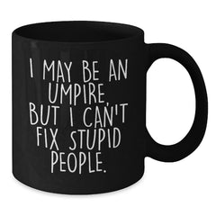 Funny Umpire Gifts for Men Umpire Enthusiasts Black Coffee Mug, Unique Christmas Unique Gifts from Friends to Umpire Lovers - I May Be An Umpire, But I Can't Fix Stupid People. - Additional