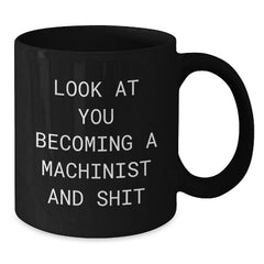 Funny Machinist Birthday Unique Gifts from Men to Machinist Friends, Black Coffee Mug, 'Look At You Becoming A Machinist And Shit' - Additional