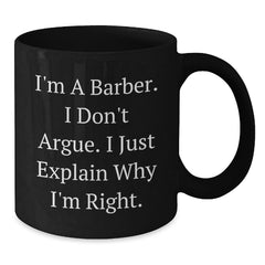 Funny Barber Gifts for Men, Unique Christmas Unique Gifts from Friends to Barber, Black Coffee Mug I'm A Barber. I Don't Argue. I Just Explain Why I'm Right. - Additional