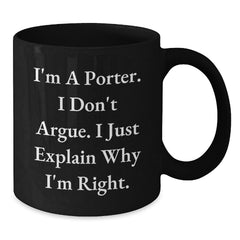 Funny Gifts from Friends and Family for Porters on Christmas Morning with I'm A Porter. I Don't Argue. I Just Explain Why I'm Right. Quote Black Coffee Mug - Additional