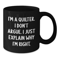 Funny Quilter Gifts for Friends from Men Quilter Lovers, Unique Black Coffee Mugs for Christmas Unique Gifts, I'm A Quilter. I Don't Argue. I Just Explain Why I'm Right. Mug - Additional