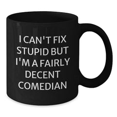 Funny Comedian Gifts for Christmas, Comedian Black Coffee Mug, I Can't Fix Stupid But I'm A Fairly Decent Comedian Quote, Gifts from Men to Comedian Friends - Additional