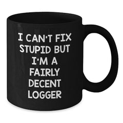 Funny Logger Gifts, I Can't Fix Stupid But I'm A Fairly Decent Logger, Black Coffee Mug for Logger Graduation, Gifts from Friends, Gifts for Logger, Unique Logger Gifts - Additional
