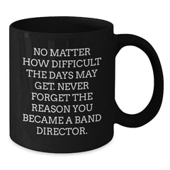 Funny Band Director Gifts for Christmas - Black Coffee Mug - 'No Matter How Difficult The Days May Get' - Additional