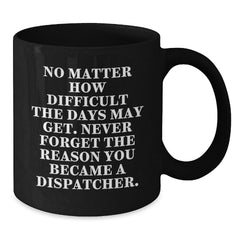 Dispatcher Inspirational Gifts from Friends for Graduation Unique Black Coffee Mug - 'No Matter How Difficult The Days May Get.' - Additional