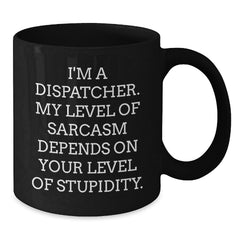 Dispatcher Gifts from Friends, Unique Funny Black Coffee Mugs for Dispatcher Graduation, 'I'm A Dispatcher. My Level Of Sarcasm Depends On Your Level Of Stupidity.' - Additional
