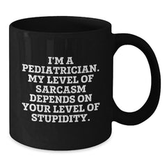 Pediatrician Gifts Funny Sarcasm Black Coffee Mug, Gifts from Men to Pediatrician, Graduation Unique Gifts, 'I'm A Pediatrician. My Level Of Sarcasm Depends On Your Level Of Stupidity.' - Additional