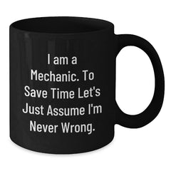 Funny Mechanic Gifts from Friends - 'I Am A Mechanic. To Save Time Let's Just Assume I'm Never Wrong.' Black Coffee Mug for Graduation - Additional