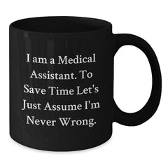 Funny Medical Assistant Gifts from Friends for Graduation Black Coffee Mug 'I Am A Medical Assistant. To Save Time Let's Just Assume I'm Never Wrong.' - Additional