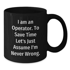 Operator Funny Graduation Gifts from Friends Black Coffee Mugs - 'I Am An Operator. To Save Time Let's Just Assume I'm Never Wrong.' - Additional