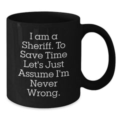 Funny Sheriff Gifts for Men, Christmas Unique Gifts from Friends, Funny Black Coffee Mug, 'I Am A Sheriff. To Save Time Let's Just Assume I'm Never Wrong.' - Additional