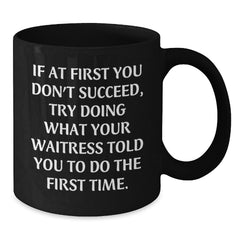 Funny Waitress Quote Gifts from Friends to Waitress Graduation Unique Black Coffee Mugs, If At First You Don't Succeed Try Doing What Your Waitress Told You To Do The First Time., Gifts for Waitress - Additional