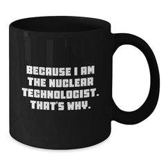 Nuclear Technologist Gifts Because I Am The Nuclear Technologist. That's Why. Black Coffee Mug For Men, Friends, Coworkers, Family - Additional