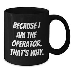 Operator Humor Gifts, Because I Am The Operator. That's Why., Funny Black Coffee Mug for Operator Enthusiasts, Graduation Unique Gifts from Family to Operator - Additional