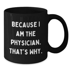 Funny Physician Gifts from Friends - Because I Am The Physician. That's Why., Black Coffee Mug for Birthday - Additional