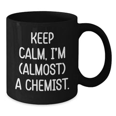 Chemist Gifts from Friends for Birthday, Keep Calm I'm (almost) A Chemist Ceramic Black Coffee Mug, 11oz or 15oz - Additional