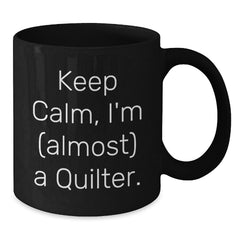Keep Calm, I'm (almost) A Quilter! Funny Quilter Gifts from Friends for Birthday Quilting Enthusiasts to Enjoy with Black Coffee Mug - 11oz or 15oz, Microwave and Dishwasher Safe - Additional