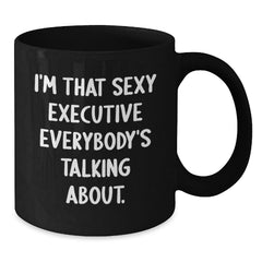 Funny Executive Gift, 'I'm That Sexy Executive Everybody's Talking About.' Black Coffee Mug for Birthday, Gifts from Friends or Family to Executive Colleagues - Additional