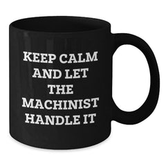 Funny Machinist Gifts from Friends - Keep Calm And Let The Machinist Handle It Quote Black Coffee Mug for Birthday, Gifts for Machinist, Men, and Women - Additional