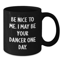 Funny Dancer Gifts from Friends - Be Nice To Me. I May Be Your Dancer One Day. Black Coffee Mug for Men Women Coworkers Family Christmas Unique Gifts - Additional