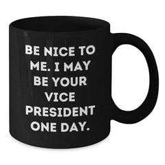Funny Vice President Gifts for Men from Friends - Be Nice To Me. I May Be Your Vice President One Day. Black Coffee Mug, Unique Christmas Unique Gifts for Coworkers - Additional