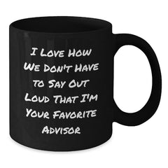 Funny Advisor Gifts from Friends for Graduation Unique Black Coffee Mugs - 'I Love How We Don't Have To Say Out Loud That I'm Your Favorite Advisor' - Additional
